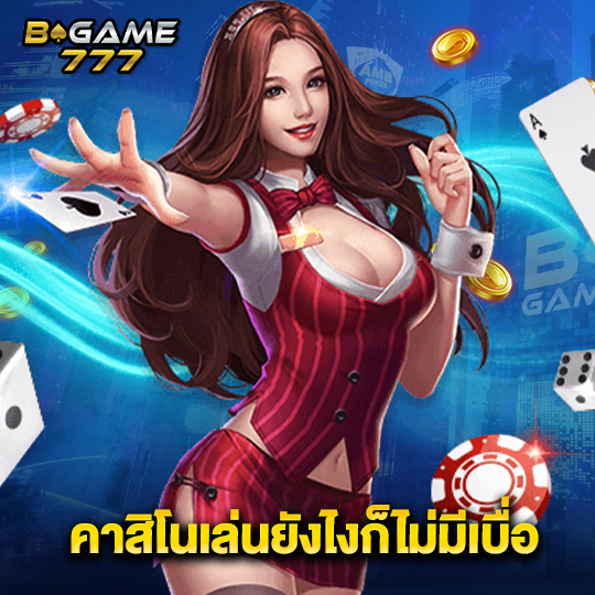 bgame777 คาสิโนเล่นยังไงก็ไม่มีเบื่อ