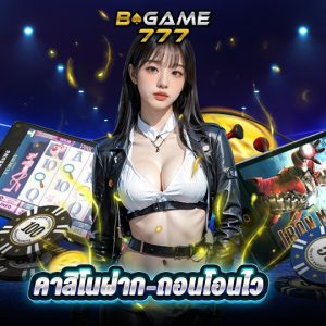 bgame777 คาสิโนฝาก-ถอนโอนไว